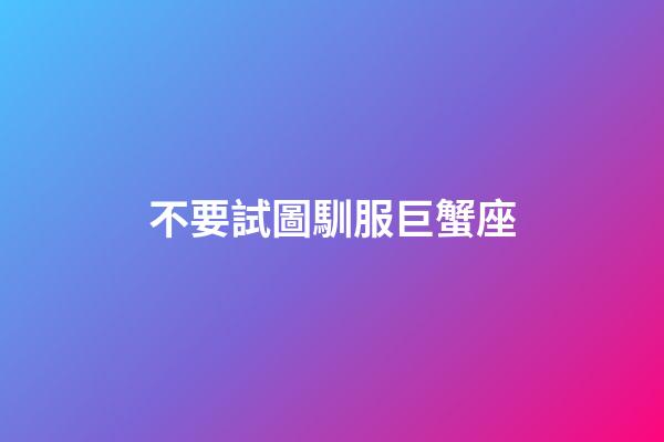不要試圖馴服巨蟹座-第1張-星座運勢-玄機派