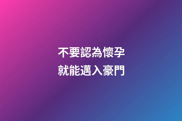 不要認為懷孕就能邁入豪門