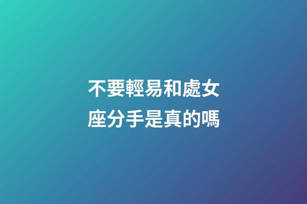 不要輕易和處女座分手是真的嗎-第1張-星座運勢-玄機派
