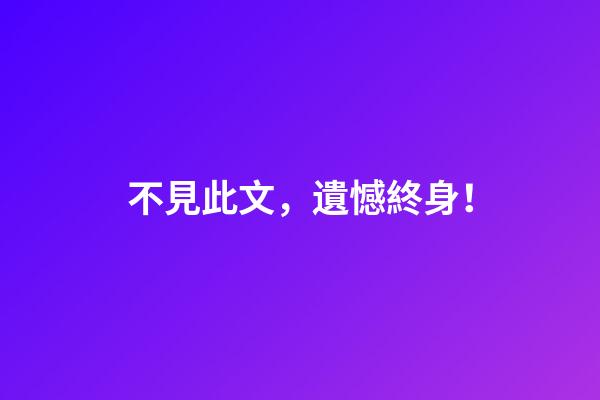 不見此文，遺憾終身！