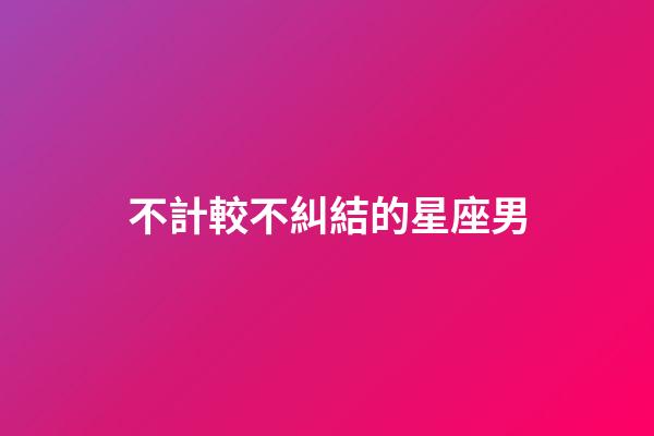 不計較不糾結的星座男
