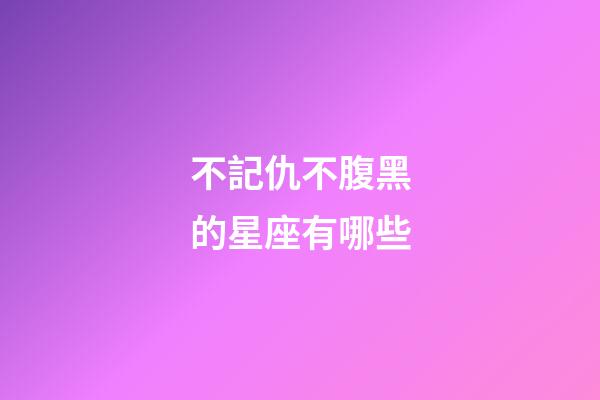 不記仇不腹黑的星座有哪些-第1張-星座運勢-玄機(jī)派
