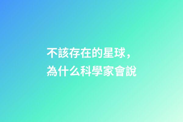 不該存在的星球，為什么科學家會說-第1張-觀點-玄機派
