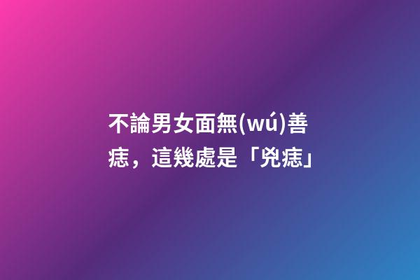 不論男女面無(wú)善痣，這幾處是「兇痣」