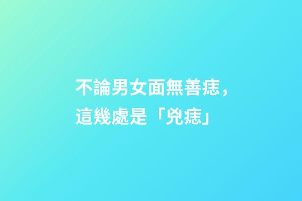 不論男女面無善痣，這幾處是「兇痣」