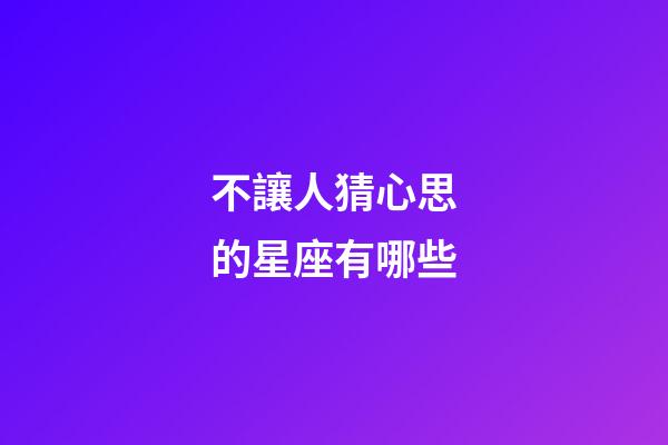 不讓人猜心思的星座有哪些-第1張-星座運勢-玄機派