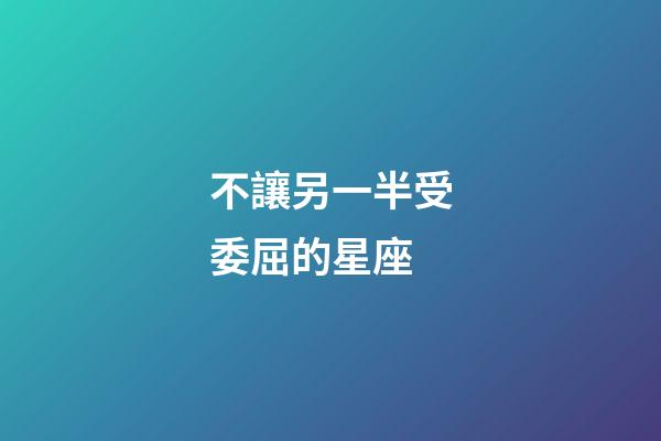 不讓另一半受委屈的星座-第1張-星座運勢-玄機派
