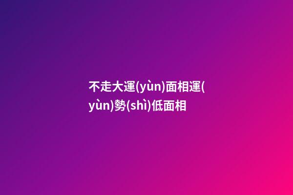 不走大運(yùn)面相運(yùn)勢(shì)低面相