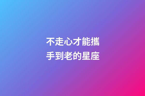 不走心才能攜手到老的星座-第1張-星座運(yùn)勢-玄機(jī)派