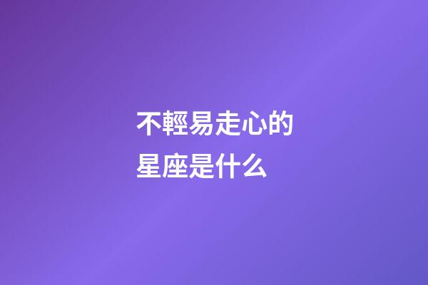 不輕易走心的星座是什么-第1張-星座運勢-玄機派