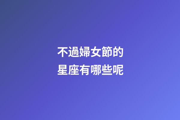 不過婦女節的星座有哪些呢-第1張-星座運勢-玄機派