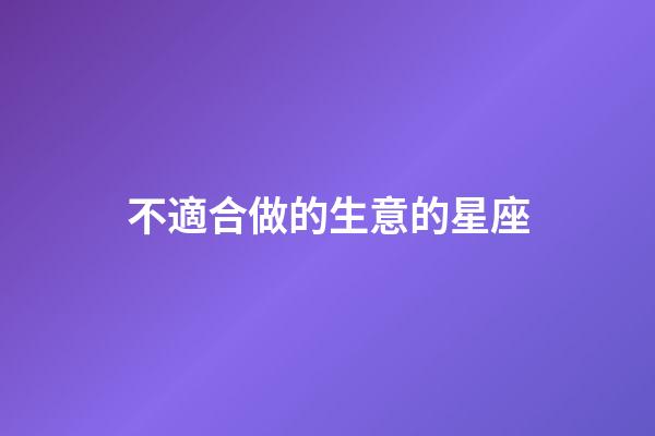 不適合做的生意的星座-第1張-星座運勢-玄機派