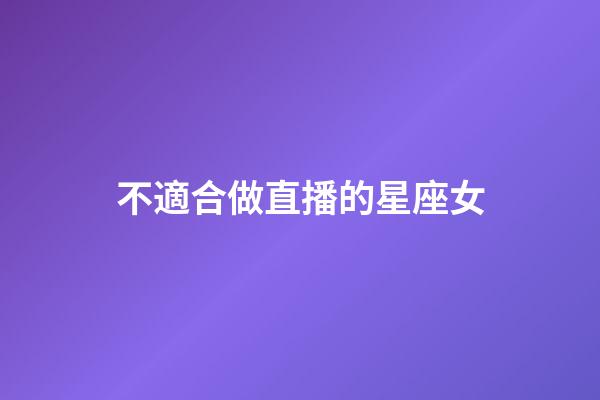 不適合做直播的星座女-第1張-星座運勢-玄機(jī)派