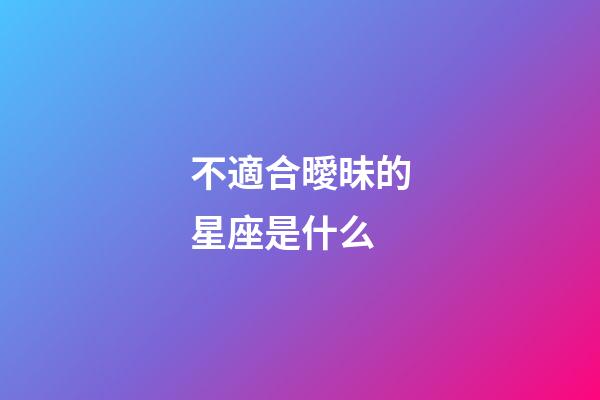 不適合曖昧的星座是什么-第1張-星座運勢-玄機派
