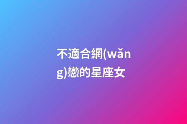 不適合網(wǎng)戀的星座女-第1張-星座運勢-玄機派