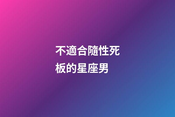 不適合隨性死板的星座男-第1張-星座運勢-玄機派