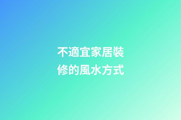 不適宜家居裝修的風水方式