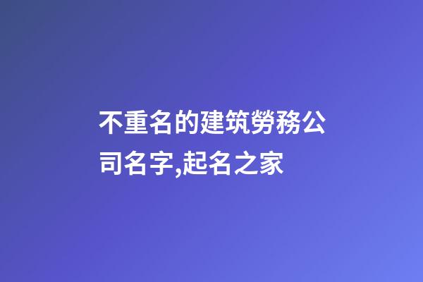 不重名的建筑勞務公司名字,起名之家-第1張-公司起名-玄機派