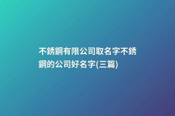 不銹鋼有限公司取名字不銹鋼的公司好名字(三篇)-第1張-公司起名-玄機派