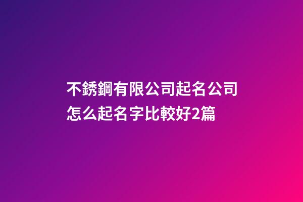不銹鋼有限公司起名公司怎么起名字比較好2篇-第1張-公司起名-玄機派