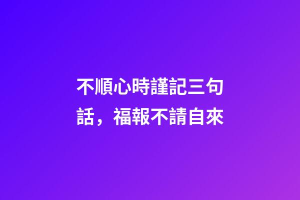 不順心時謹記三句話，福報不請自來