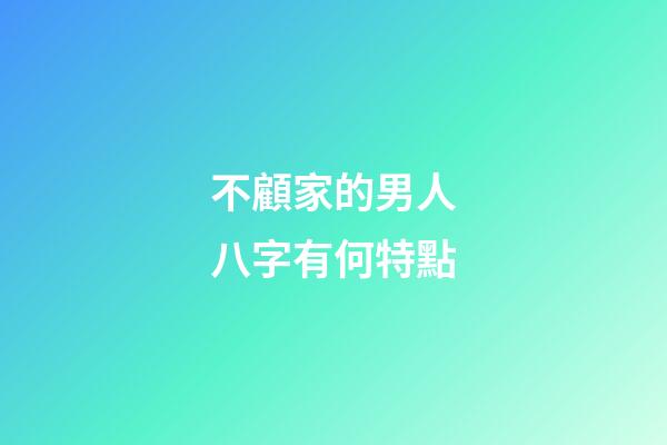 不顧家的男人八字有何特點