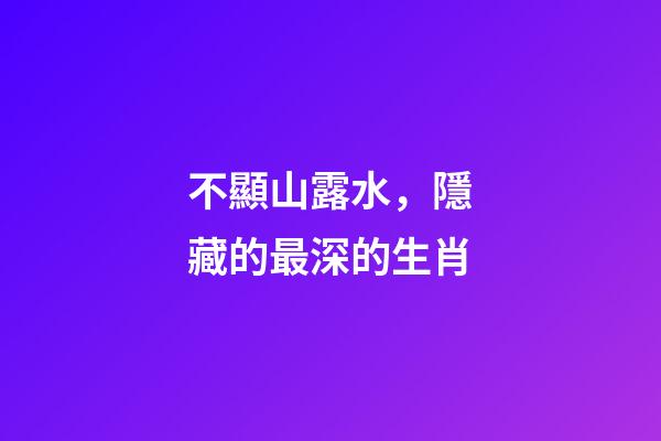 不顯山露水，隱藏的最深的生肖-第1張-觀點-玄機派