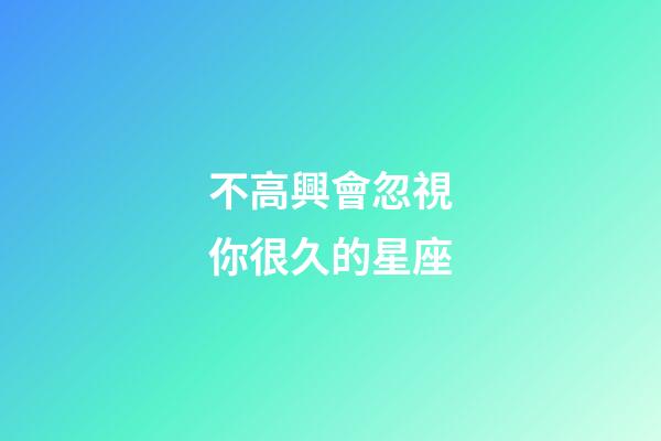 不高興會忽視你很久的星座-第1張-星座運勢-玄機派