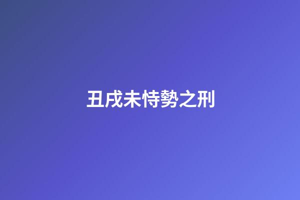 丑戌未恃勢之刑