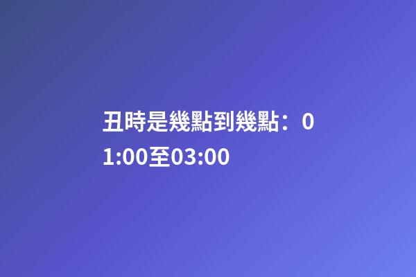 丑時是幾點到幾點：01:00至03:00