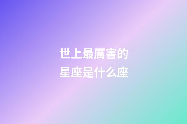 世上最厲害的星座是什么座-第1張-星座運勢-玄機派