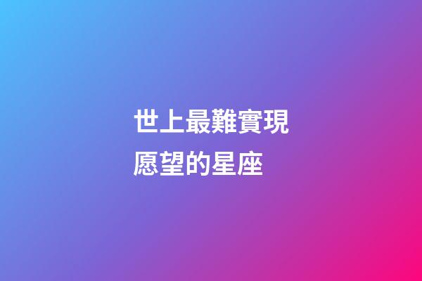 世上最難實現愿望的星座-第1張-星座運勢-玄機派