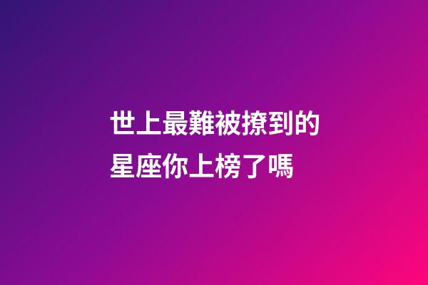 世上最難被撩到的星座你上榜了嗎-第1張-星座運(yùn)勢(shì)-玄機(jī)派