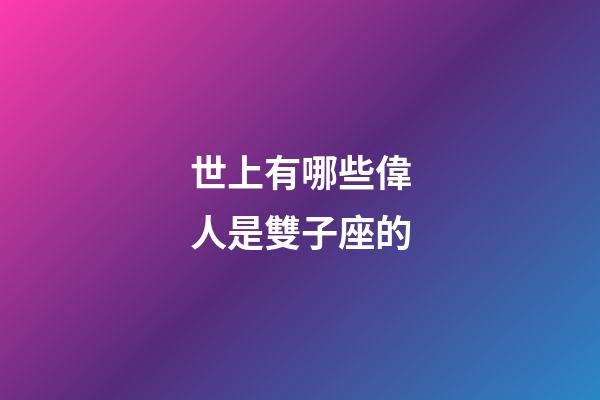 世上有哪些偉人是雙子座的