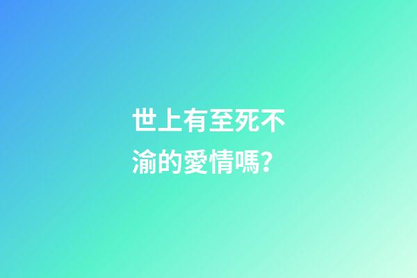 世上有至死不渝的愛情嗎？