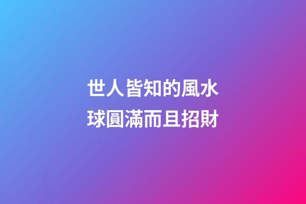 世人皆知的風水球圓滿而且招財