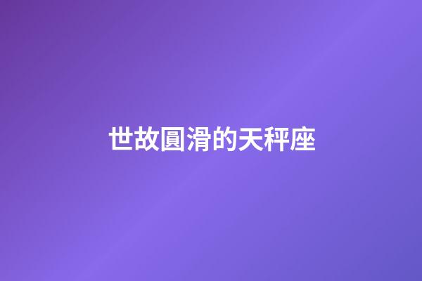 世故圓滑的天秤座