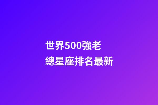 世界500強老總星座排名最新-第1張-星座運勢-玄機派