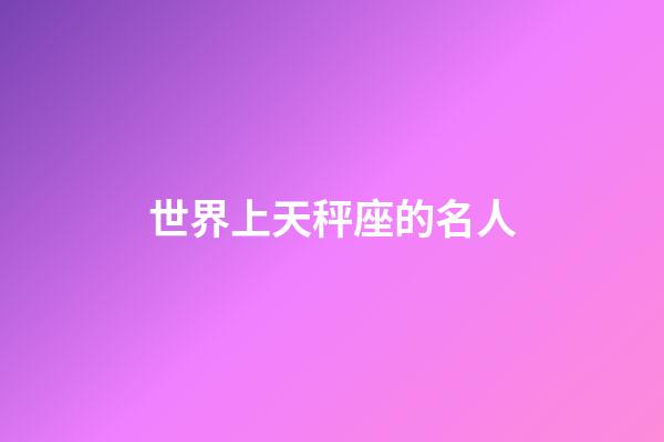 世界上天秤座的名人