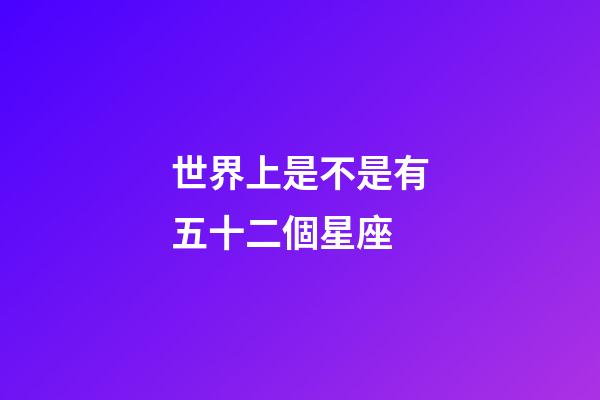 世界上是不是有五十二個星座-第1張-星座運勢-玄機派