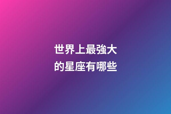 世界上最強大的星座有哪些-第1張-星座運勢-玄機派