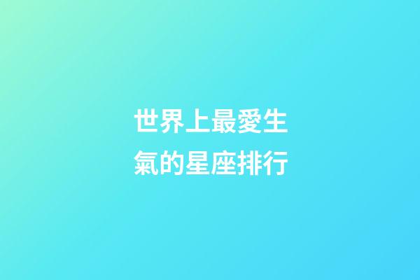 世界上最愛生氣的星座排行-第1張-星座運(yùn)勢(shì)-玄機(jī)派