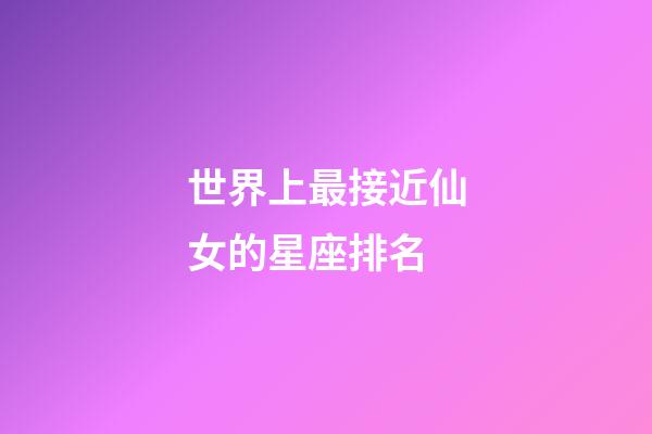 世界上最接近仙女的星座排名-第1張-星座運勢-玄機派