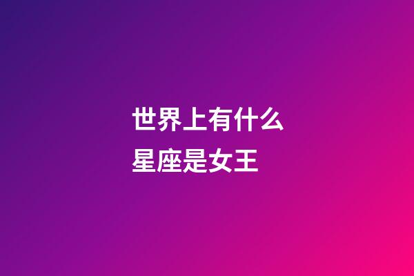 世界上有什么星座是女王-第1張-星座運(yùn)勢(shì)-玄機(jī)派