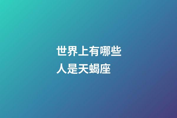 世界上有哪些人是天蝎座