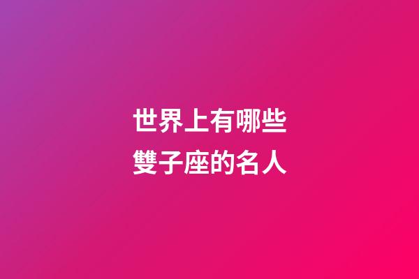 世界上有哪些雙子座的名人-第1張-星座運勢-玄機派