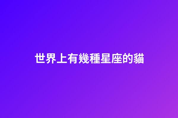 世界上有幾種星座的貓-第1張-星座運勢-玄機派