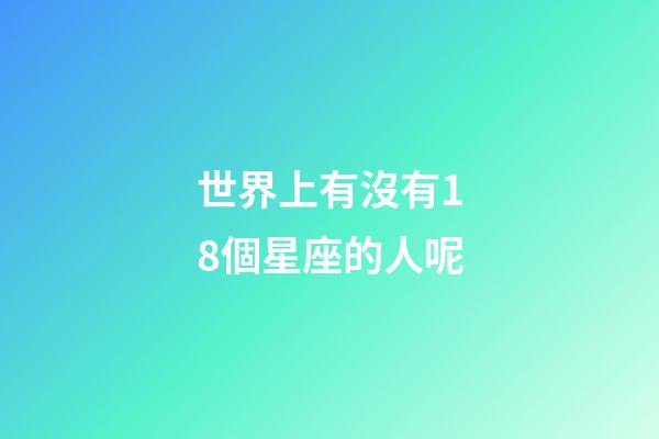 世界上有沒有18個星座的人呢-第1張-星座運勢-玄機派