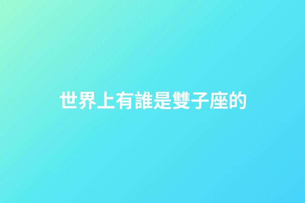 世界上有誰是雙子座的-第1張-星座運勢-玄機派