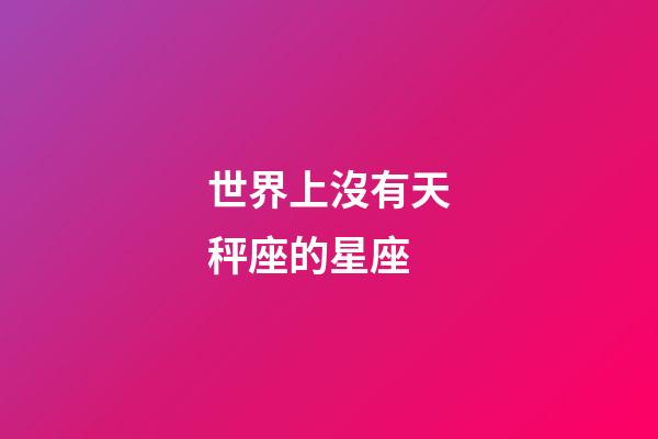 世界上沒有天秤座的星座-第1張-星座運勢-玄機派